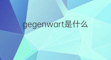 gegenwart是什么意思 gegenwart的中文翻译、读音、例句