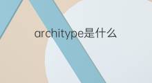 architype是什么意思 architype的中文翻译、读音、例句