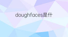 doughfaces是什么意思 doughfaces的中文翻译、读音、例句