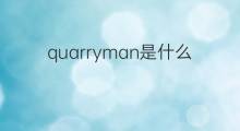 quarryman是什么意思 quarryman的中文翻译、读音、例句