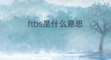 ftbs是什么意思 ftbs的中文翻译、读音、例句