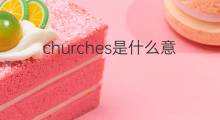 churches是什么意思 churches的中文翻译、读音、例句