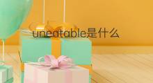 uneatable是什么意思 uneatable的中文翻译、读音、例句