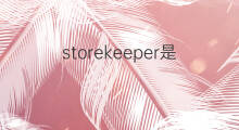 storekeeper是什么意思 storekeeper的中文翻译、读音、例句