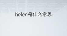 helen是什么意思 helen的翻译、读音、例句、中文解释