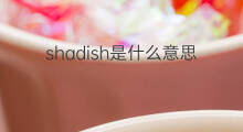 shadish是什么意思 shadish的中文翻译、读音、例句