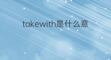 takewith是什么意思 takewith的中文翻译、读音、例句