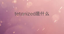 tetanized是什么意思 tetanized的中文翻译、读音、例句
