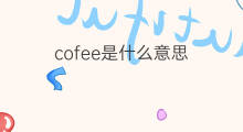 cofee是什么意思 cofee的中文翻译、读音、例句