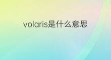 volaris是什么意思 volaris的中文翻译、读音、例句