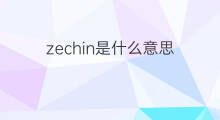 zechin是什么意思 zechin的中文翻译、读音、例句