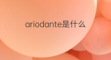 ariodante是什么意思 ariodante的翻译、读音、例句、中文解释