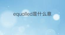 equalled是什么意思 equalled的中文翻译、读音、例句