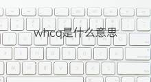 whcq是什么意思 whcq的中文翻译、读音、例句