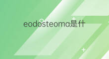 eodosteoma是什么意思 eodosteoma的翻译、读音、例句、中文解释