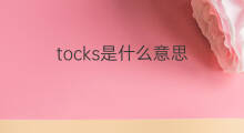 tocks是什么意思 tocks的中文翻译、读音、例句