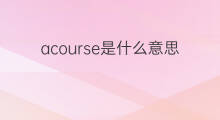 acourse是什么意思 acourse的翻译、读音、例句、中文解释