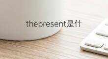 thepresent是什么意思 thepresent的中文翻译、读音、例句