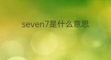 seven7是什么意思 seven7的中文翻译、读音、例句