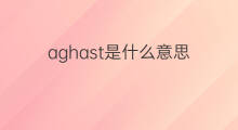 aghast是什么意思 aghast的翻译、读音、例句、中文解释