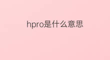 hpro是什么意思 hpro的中文翻译、读音、例句