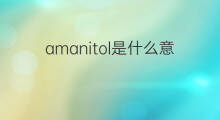 amanitol是什么意思 amanitol的中文翻译、读音、例句