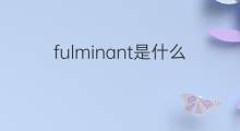 fulminant是什么意思 fulminant的中文翻译、读音、例句
