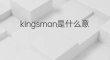 kingsman是什么意思 kingsman的中文翻译、读音、例句