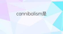 cannibalism是什么意思 cannibalism的中文翻译、读音、例句