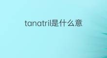 tanatril是什么意思 tanatril的中文翻译、读音、例句