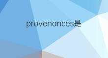 provenances是什么意思 provenances的中文翻译、读音、例句