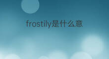 frostily是什么意思 frostily的中文翻译、读音、例句