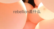 rebellion是什么意思 rebellion的中文翻译、读音、例句