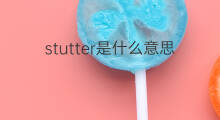 stutter是什么意思 stutter的中文翻译、读音、例句