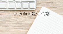 shenling是什么意思 shenling的中文翻译、读音、例句