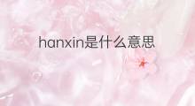 hanxin是什么意思 hanxin的中文翻译、读音、例句