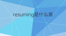 resuming是什么意思 resuming的中文翻译、读音、例句