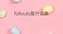 fallouts是什么意思 fallouts的中文翻译、读音、例句