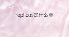 replicas是什么意思 replicas的中文翻译、读音、例句