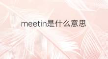 meetin是什么意思 meetin的中文翻译、读音、例句