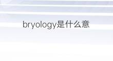bryology是什么意思 bryology的中文翻译、读音、例句