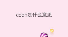coan是什么意思 英文名coan的翻译、发音、来源