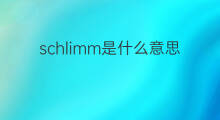 schlimm是什么意思 schlimm的中文翻译、读音、例句