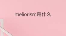 meliorism是什么意思 meliorism的中文翻译、读音、例句