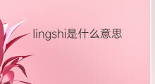 lingshi是什么意思 lingshi的中文翻译、读音、例句