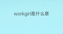 workgirl是什么意思 workgirl的中文翻译、读音、例句
