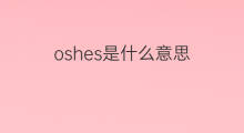 oshes是什么意思 oshes的翻译、读音、例句、中文解释