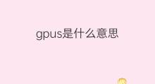 gpus是什么意思 gpus的中文翻译、读音、例句