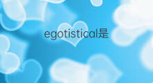 egotistical是什么意思 egotistical的翻译、读音、例句、中文解释