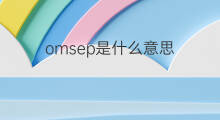 omsep是什么意思 omsep的中文翻译、读音、例句